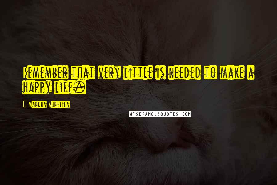 Marcus Aurelius Quotes: Remember that very little is needed to make a happy life.