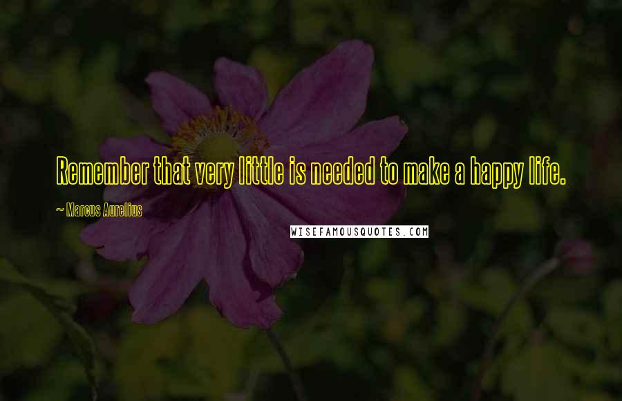 Marcus Aurelius Quotes: Remember that very little is needed to make a happy life.