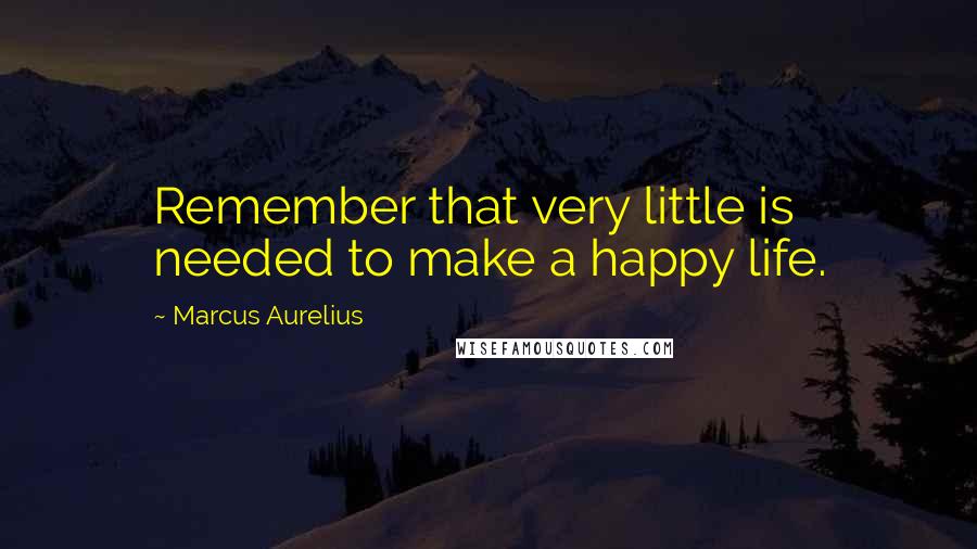 Marcus Aurelius Quotes: Remember that very little is needed to make a happy life.