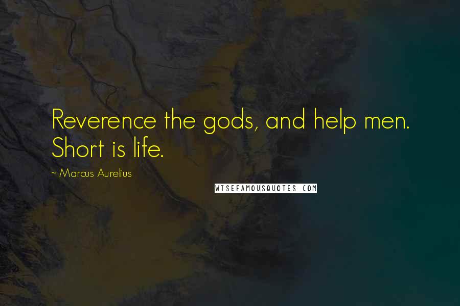 Marcus Aurelius Quotes: Reverence the gods, and help men. Short is life.