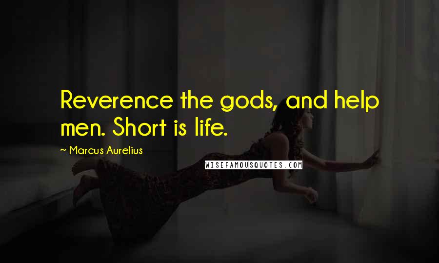 Marcus Aurelius Quotes: Reverence the gods, and help men. Short is life.