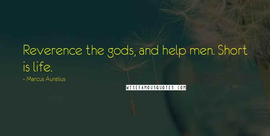 Marcus Aurelius Quotes: Reverence the gods, and help men. Short is life.
