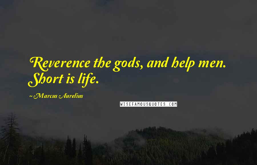 Marcus Aurelius Quotes: Reverence the gods, and help men. Short is life.