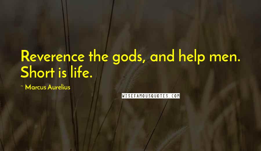 Marcus Aurelius Quotes: Reverence the gods, and help men. Short is life.