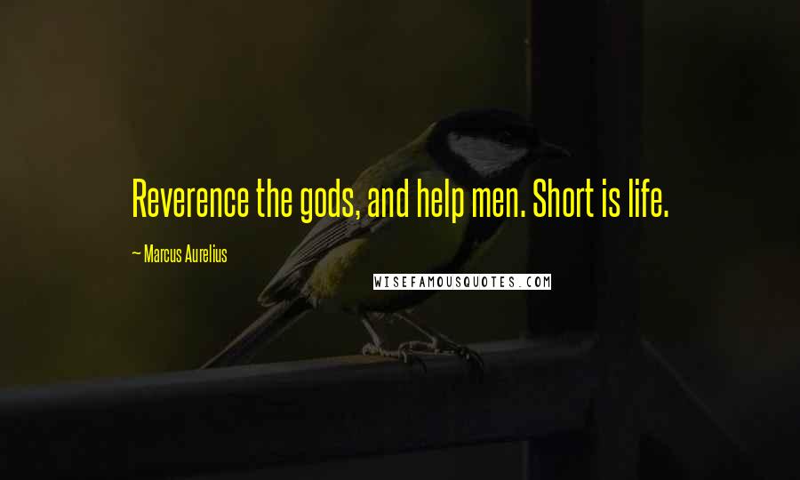 Marcus Aurelius Quotes: Reverence the gods, and help men. Short is life.