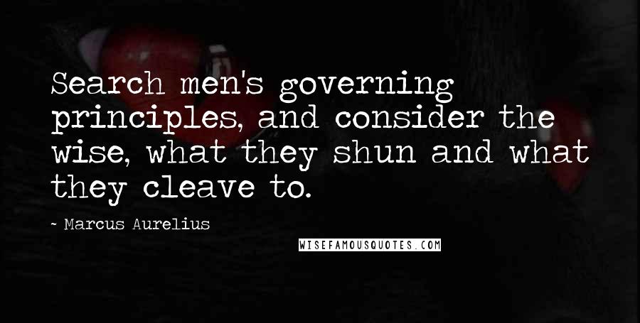 Marcus Aurelius Quotes: Search men's governing principles, and consider the wise, what they shun and what they cleave to.