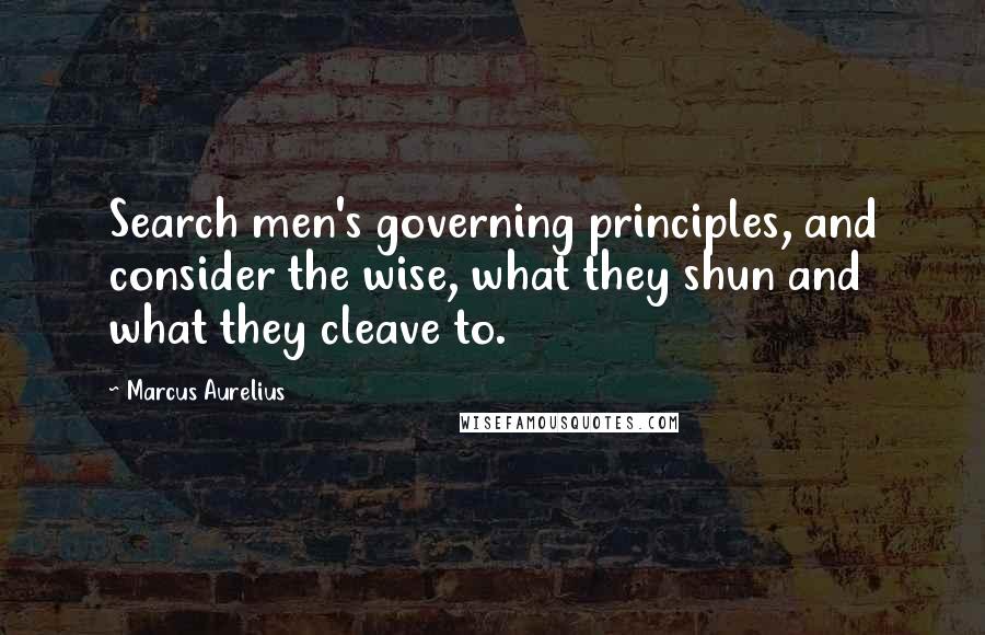 Marcus Aurelius Quotes: Search men's governing principles, and consider the wise, what they shun and what they cleave to.