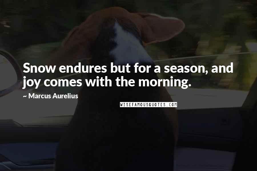 Marcus Aurelius Quotes: Snow endures but for a season, and joy comes with the morning.
