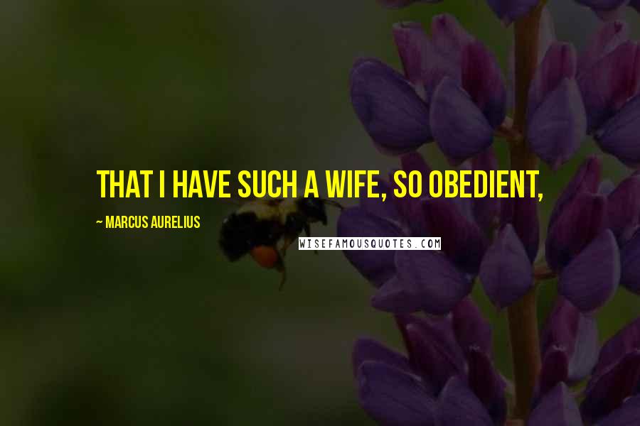 Marcus Aurelius Quotes: That I have such a wife, so obedient,