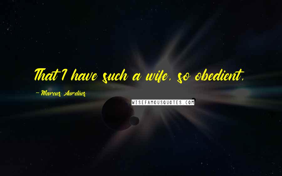 Marcus Aurelius Quotes: That I have such a wife, so obedient,