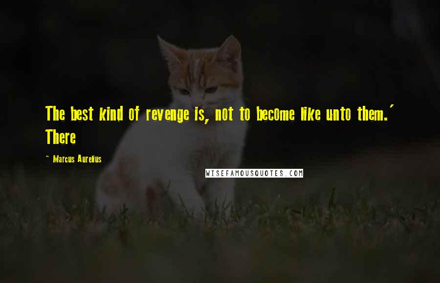 Marcus Aurelius Quotes: The best kind of revenge is, not to become like unto them.' There