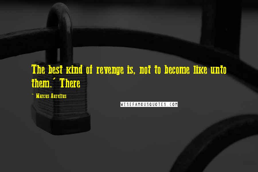 Marcus Aurelius Quotes: The best kind of revenge is, not to become like unto them.' There