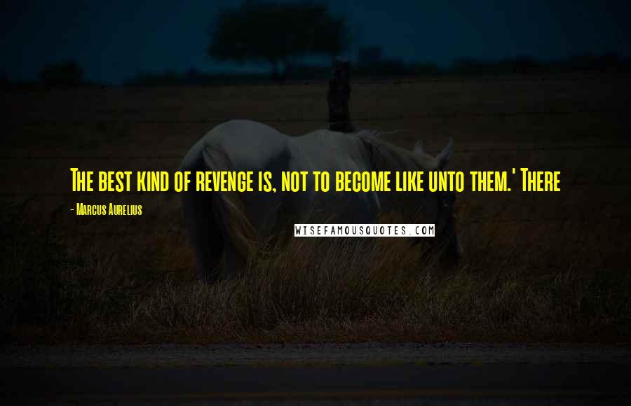 Marcus Aurelius Quotes: The best kind of revenge is, not to become like unto them.' There