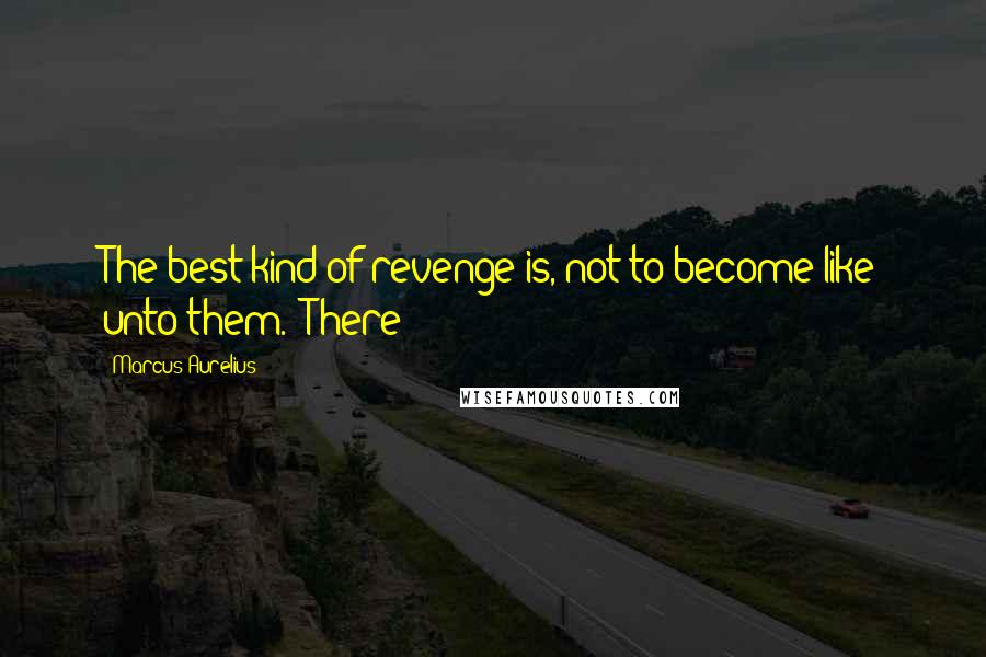 Marcus Aurelius Quotes: The best kind of revenge is, not to become like unto them.' There