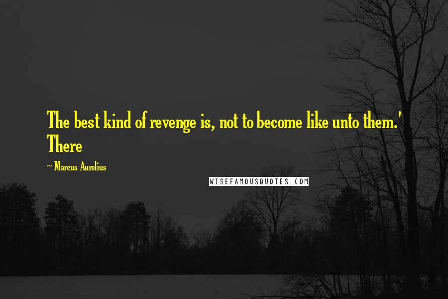 Marcus Aurelius Quotes: The best kind of revenge is, not to become like unto them.' There
