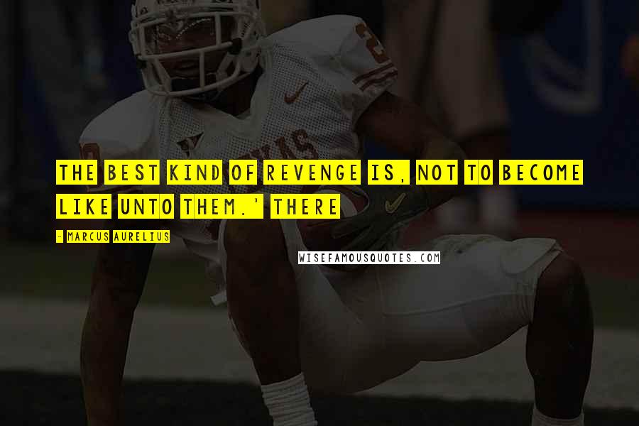 Marcus Aurelius Quotes: The best kind of revenge is, not to become like unto them.' There