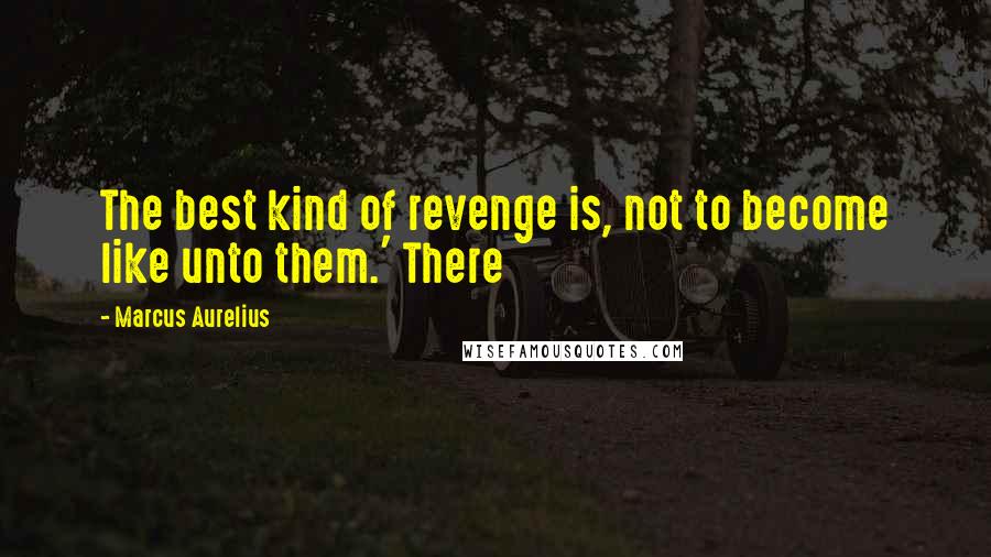 Marcus Aurelius Quotes: The best kind of revenge is, not to become like unto them.' There