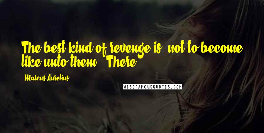 Marcus Aurelius Quotes: The best kind of revenge is, not to become like unto them.' There