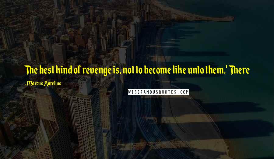 Marcus Aurelius Quotes: The best kind of revenge is, not to become like unto them.' There