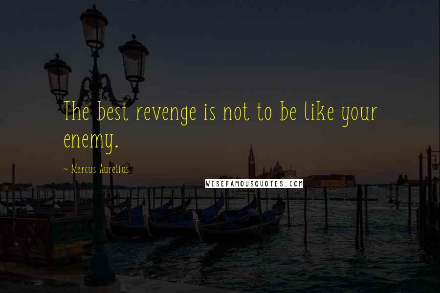 Marcus Aurelius Quotes: The best revenge is not to be like your enemy.