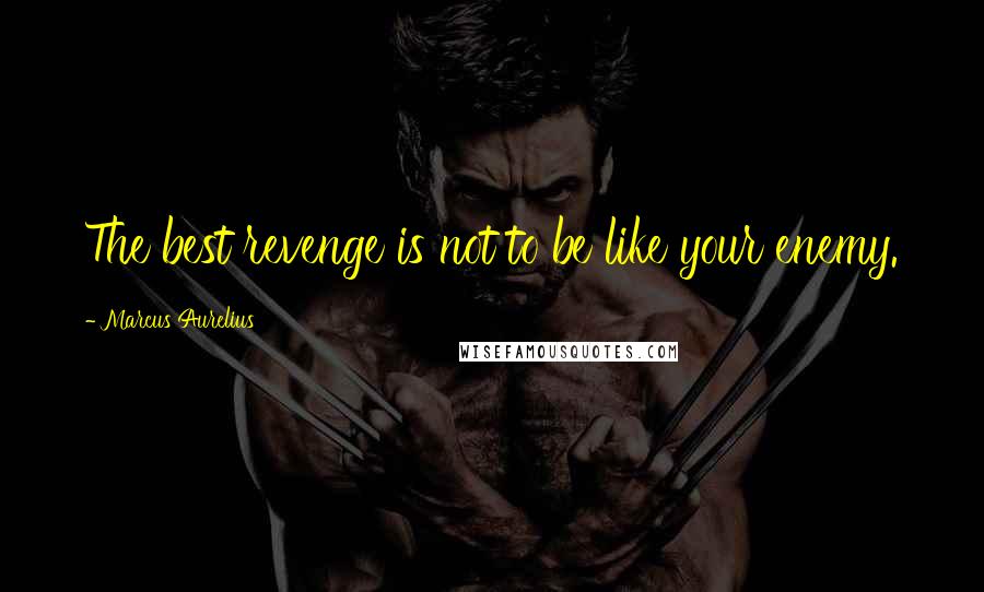 Marcus Aurelius Quotes: The best revenge is not to be like your enemy.