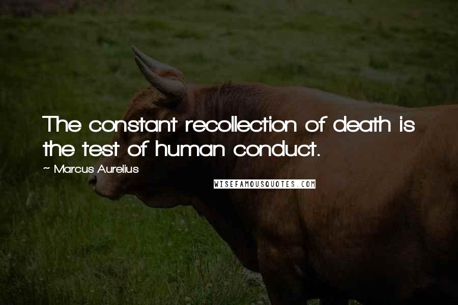 Marcus Aurelius Quotes: The constant recollection of death is the test of human conduct.