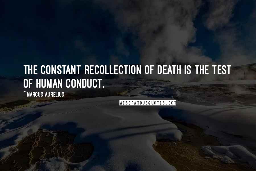 Marcus Aurelius Quotes: The constant recollection of death is the test of human conduct.