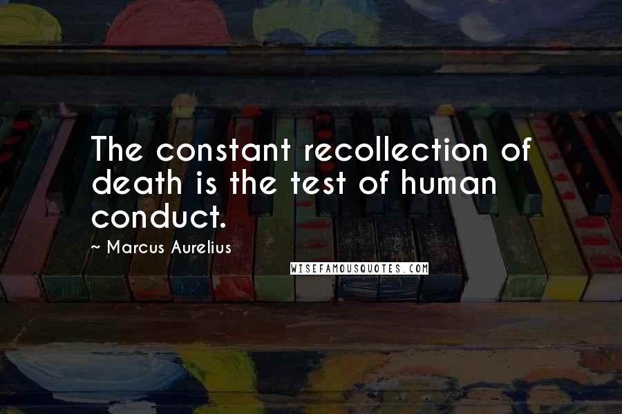 Marcus Aurelius Quotes: The constant recollection of death is the test of human conduct.