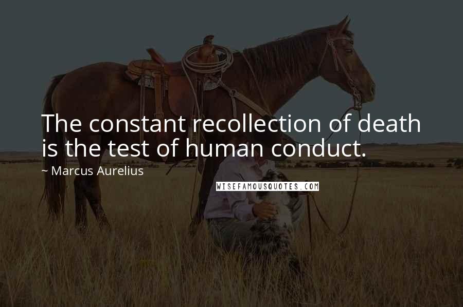 Marcus Aurelius Quotes: The constant recollection of death is the test of human conduct.