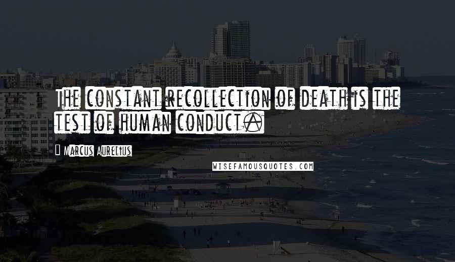 Marcus Aurelius Quotes: The constant recollection of death is the test of human conduct.