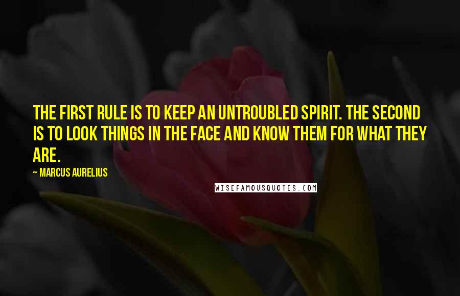 Marcus Aurelius Quotes: The first rule is to keep an untroubled spirit. The second is to look things in the face and know them for what they are.