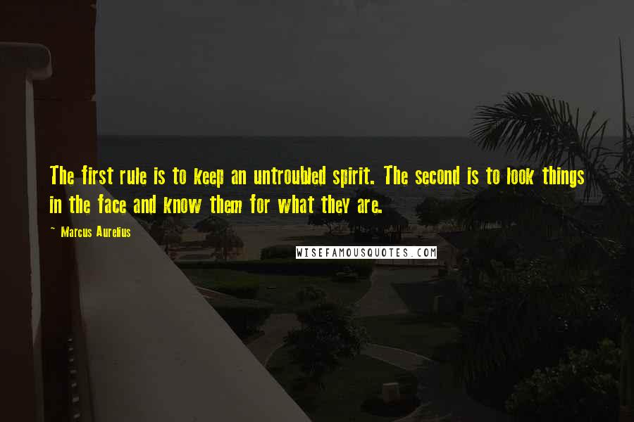 Marcus Aurelius Quotes: The first rule is to keep an untroubled spirit. The second is to look things in the face and know them for what they are.