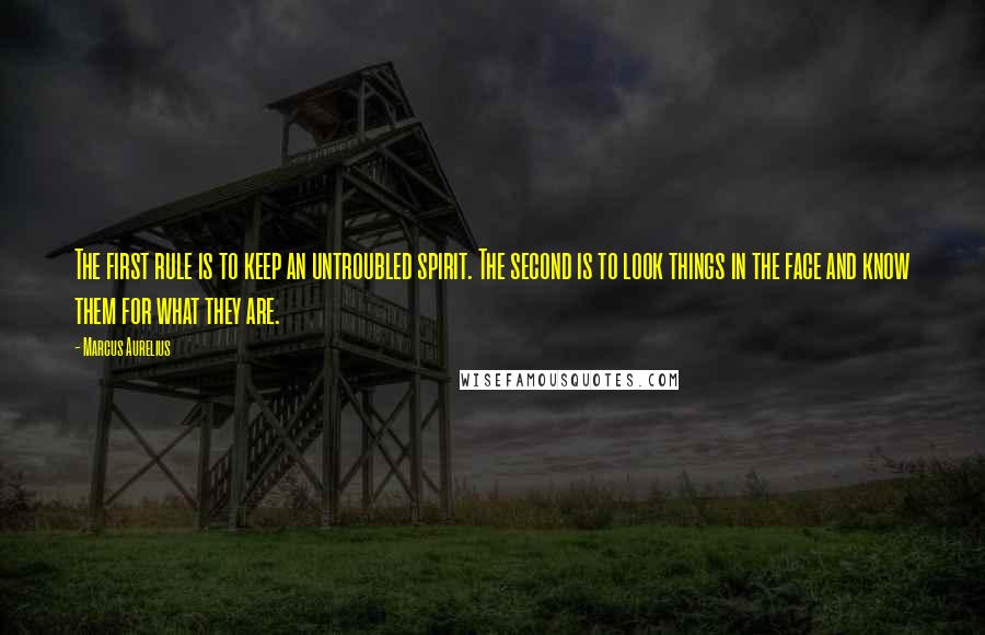 Marcus Aurelius Quotes: The first rule is to keep an untroubled spirit. The second is to look things in the face and know them for what they are.