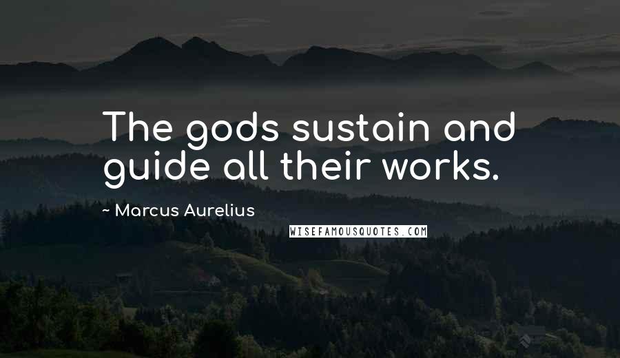 Marcus Aurelius Quotes: The gods sustain and guide all their works.