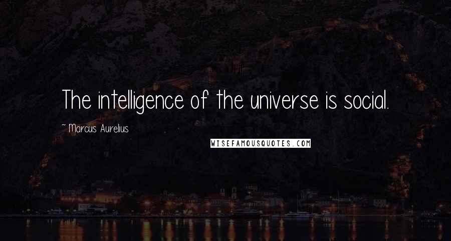 Marcus Aurelius Quotes: The intelligence of the universe is social.