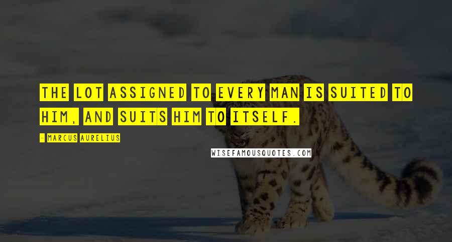 Marcus Aurelius Quotes: The lot assigned to every man is suited to him, and suits him to itself.