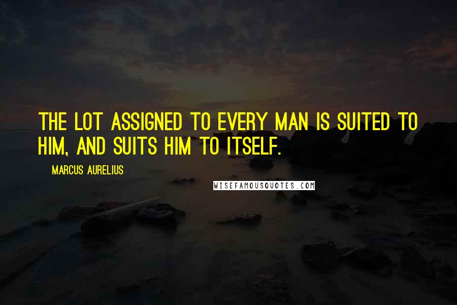 Marcus Aurelius Quotes: The lot assigned to every man is suited to him, and suits him to itself.