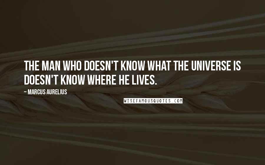 Marcus Aurelius Quotes: The man who doesn't know what the universe is doesn't know where he lives.