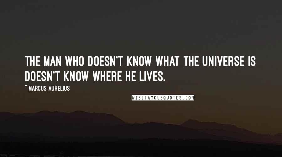 Marcus Aurelius Quotes: The man who doesn't know what the universe is doesn't know where he lives.