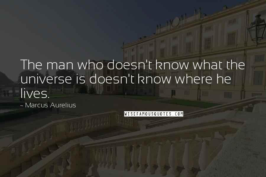 Marcus Aurelius Quotes: The man who doesn't know what the universe is doesn't know where he lives.