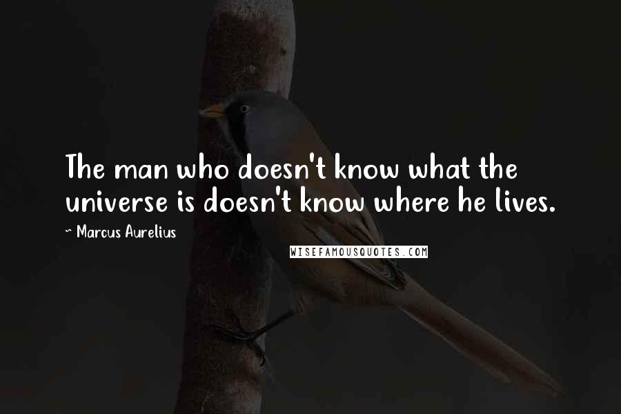 Marcus Aurelius Quotes: The man who doesn't know what the universe is doesn't know where he lives.