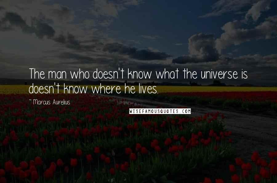 Marcus Aurelius Quotes: The man who doesn't know what the universe is doesn't know where he lives.