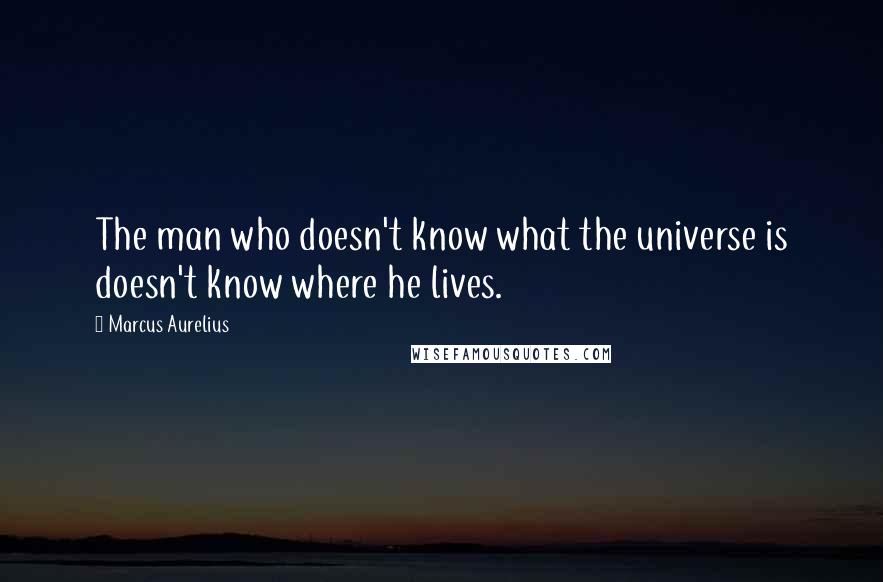 Marcus Aurelius Quotes: The man who doesn't know what the universe is doesn't know where he lives.