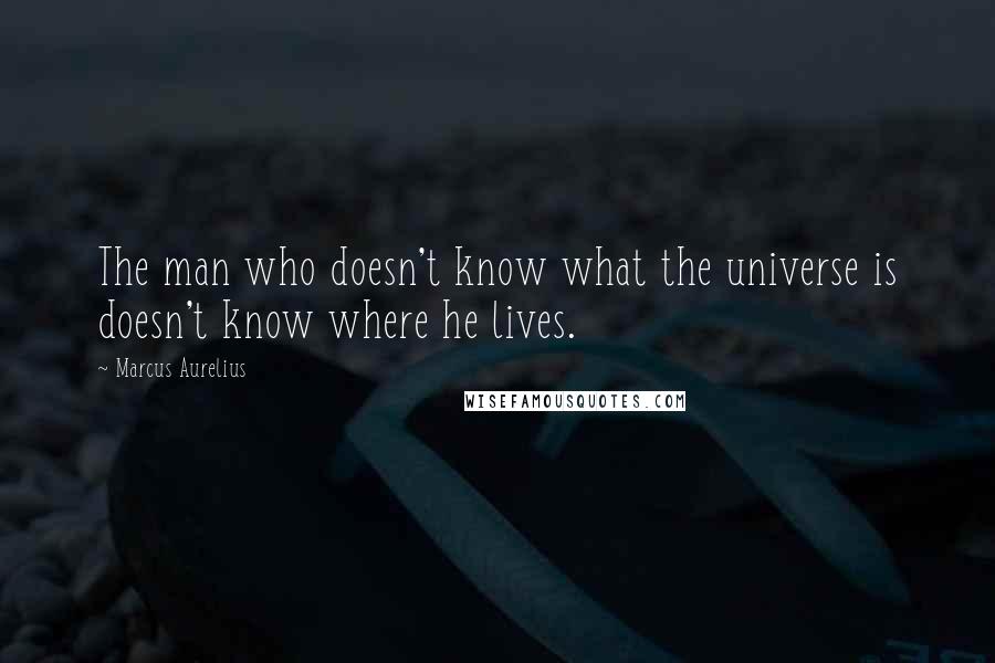 Marcus Aurelius Quotes: The man who doesn't know what the universe is doesn't know where he lives.