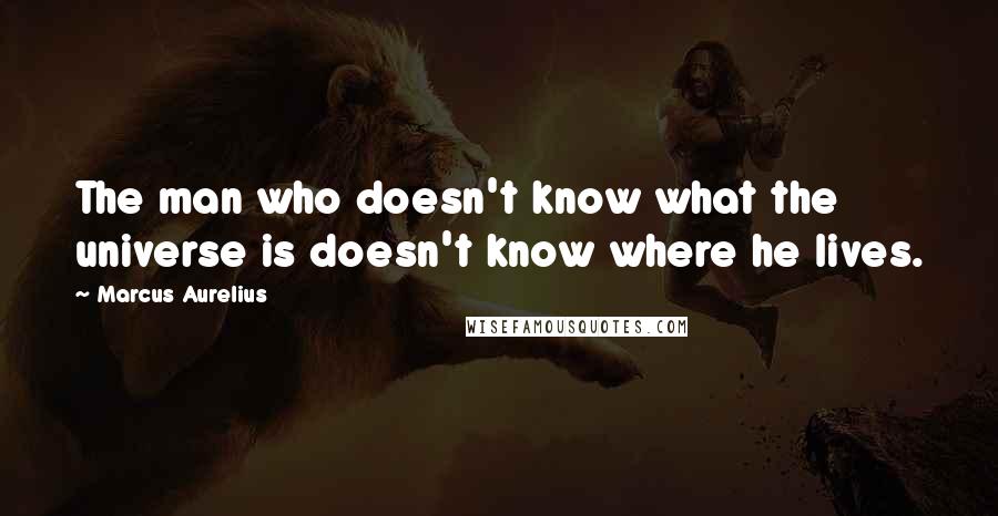 Marcus Aurelius Quotes: The man who doesn't know what the universe is doesn't know where he lives.