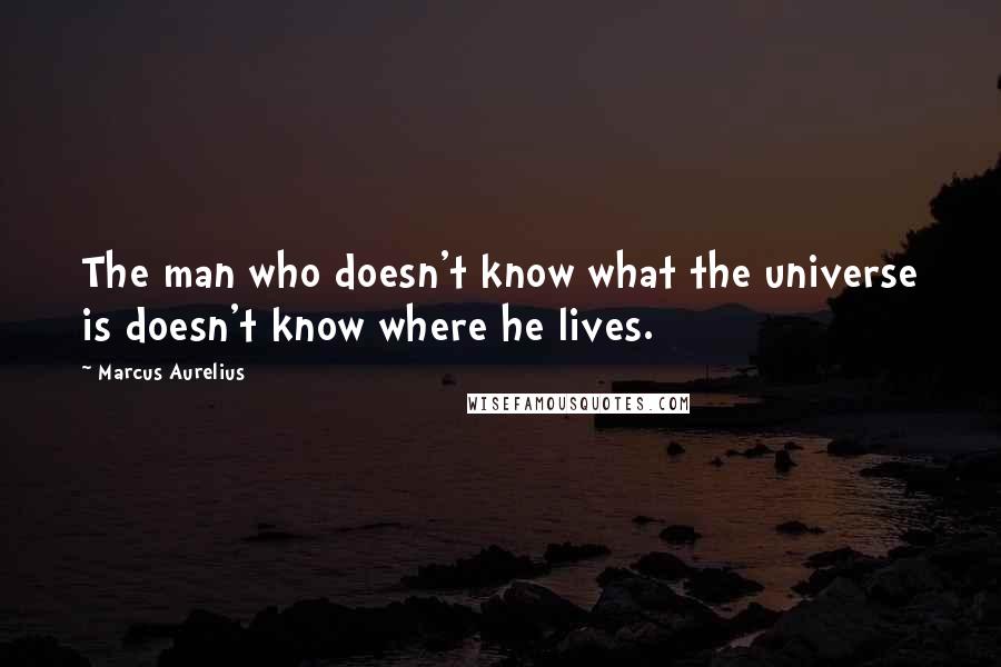 Marcus Aurelius Quotes: The man who doesn't know what the universe is doesn't know where he lives.