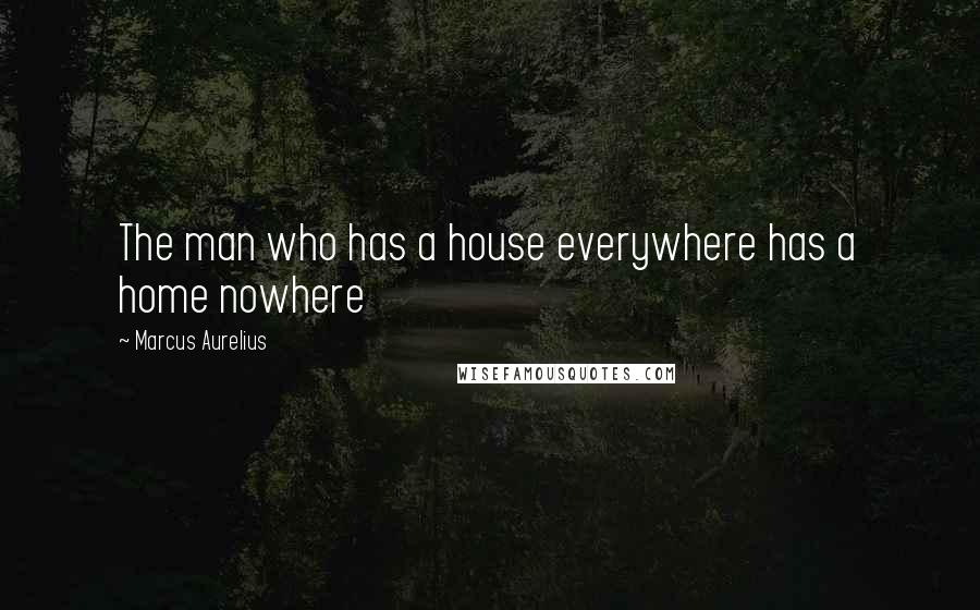 Marcus Aurelius Quotes: The man who has a house everywhere has a home nowhere