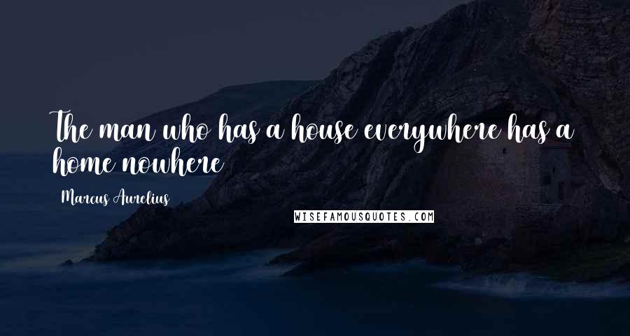 Marcus Aurelius Quotes: The man who has a house everywhere has a home nowhere