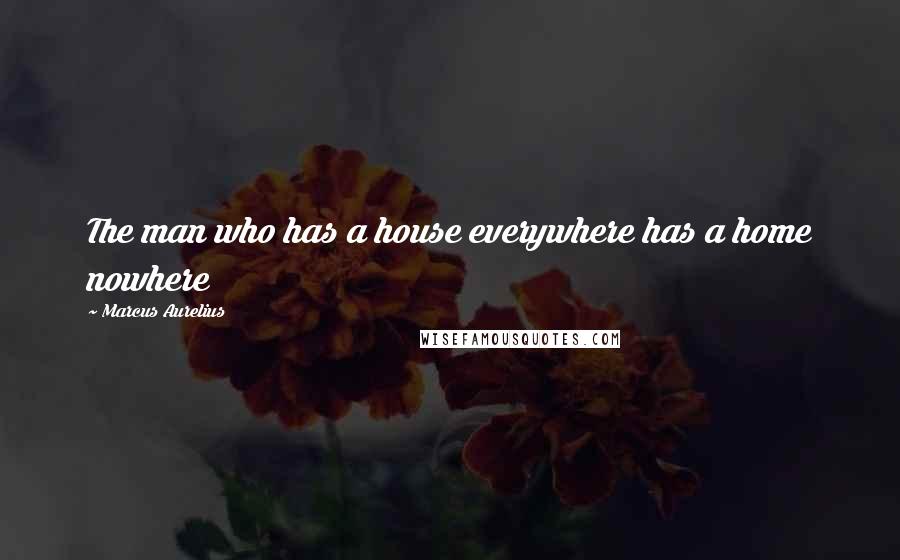 Marcus Aurelius Quotes: The man who has a house everywhere has a home nowhere