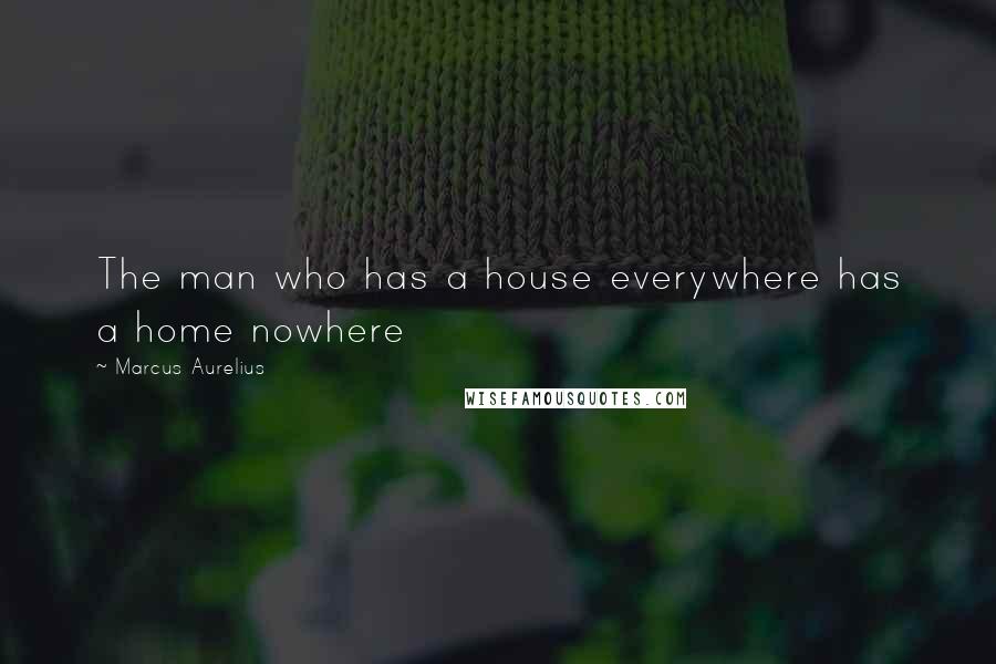 Marcus Aurelius Quotes: The man who has a house everywhere has a home nowhere